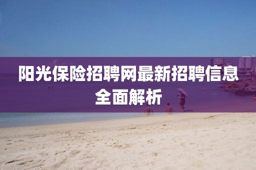 陽光保險(xiǎn)招聘網(wǎng)最新招聘信息全面解析