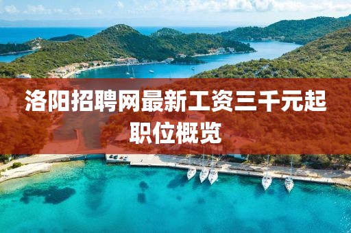 洛陽(yáng)招聘網(wǎng)最新工資三千元起職位概覽