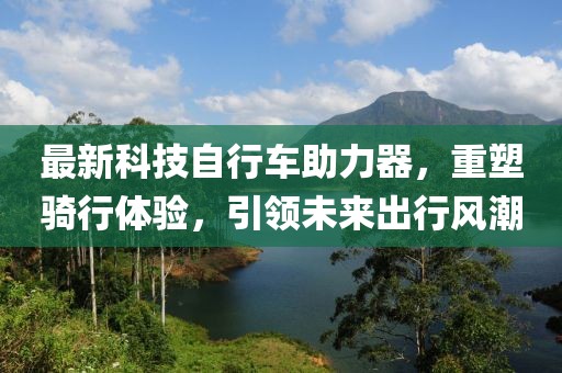 最新科技自行車助力器，重塑騎行體驗(yàn)，引領(lǐng)未來(lái)出行風(fēng)潮
