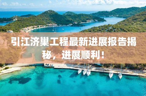 引江濟(jì)巢工程最新進(jìn)展報(bào)告揭秘，進(jìn)展順利！