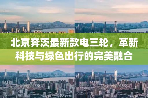 北京奔茨最新款電三輪，革新科技與綠色出行的完美融合