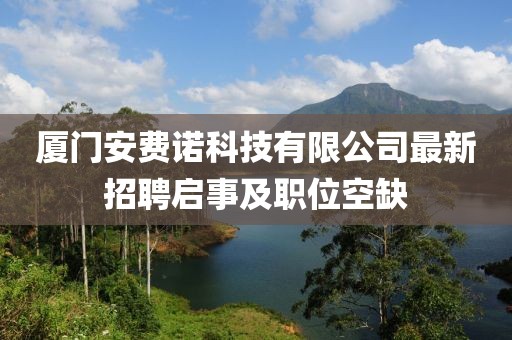 廈門安費諾科技有限公司最新招聘啟事及職位空缺