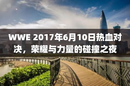 WWE 2017年6月10日熱血對(duì)決，榮耀與力量的碰撞之夜