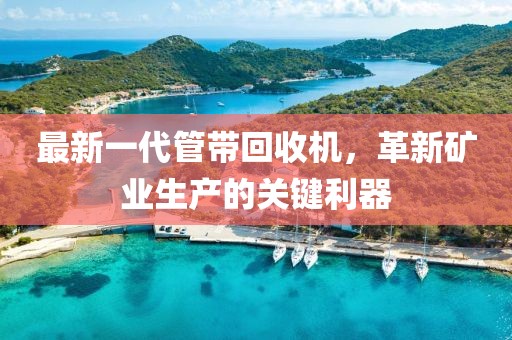 最新一代管帶回收機，革新礦業(yè)生產(chǎn)的關鍵利器