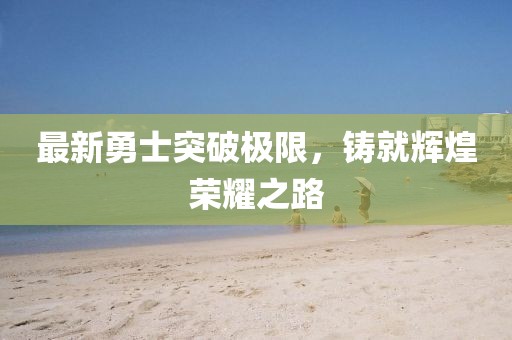 最新勇士突破極限，鑄就輝煌榮耀之路