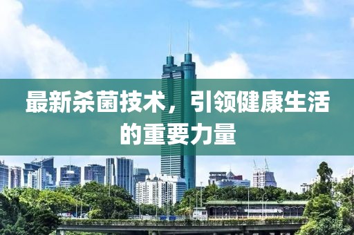 最新殺菌技術(shù)，引領健康生活的重要力量