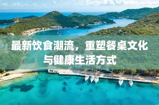 最新飲食潮流，重塑餐桌文化與健康生活方式