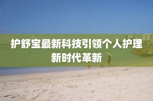 護舒寶最新科技引領(lǐng)個人護理新時代革新