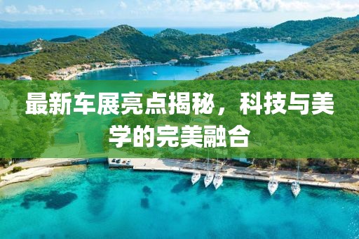 最新車展亮點(diǎn)揭秘，科技與美學(xué)的完美融合