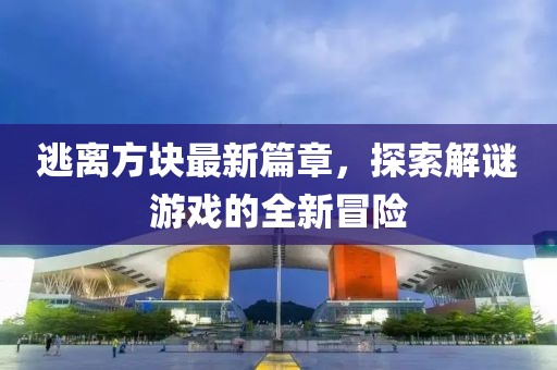 逃離方塊最新篇章，探索解謎游戲的全新冒險(xiǎn)