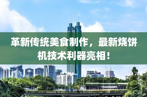 革新傳統(tǒng)美食制作，最新燒餅機(jī)技術(shù)利器亮相！