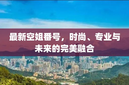 最新空姐番號(hào)，時(shí)尚、專(zhuān)業(yè)與未來(lái)的完美融合