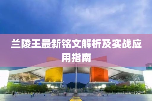 蘭陵王最新銘文解析及實戰(zhàn)應用指南