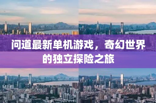 問道最新單機(jī)游戲，奇幻世界的獨(dú)立探險(xiǎn)之旅