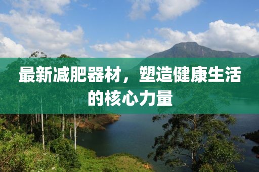 最新減肥器材，塑造健康生活的核心力量