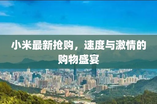 小米最新?lián)屬彛俣扰c激情的購物盛宴
