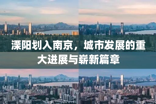 溧陽(yáng)劃入南京，城市發(fā)展的重大進(jìn)展與嶄新篇章