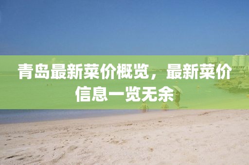 青島最新菜價(jià)概覽，最新菜價(jià)信息一覽無(wú)余