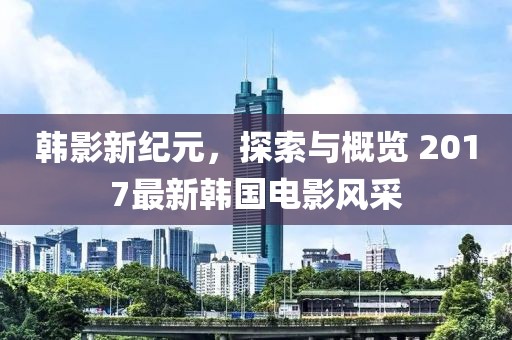 韓影新紀(jì)元，探索與概覽 2017最新韓國(guó)電影風(fēng)采