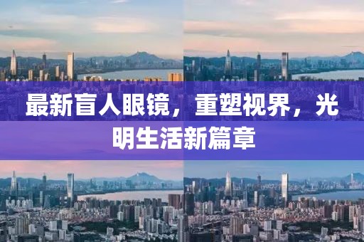 最新盲人眼鏡，重塑視界，光明生活新篇章
