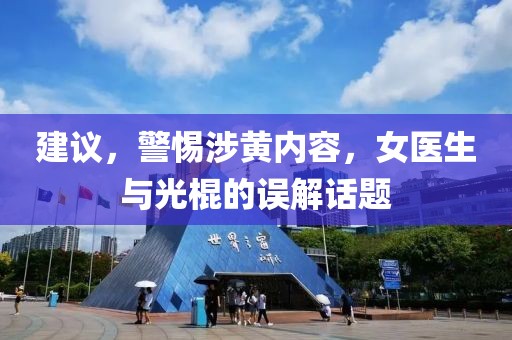 建議，警惕涉黃內(nèi)容，女醫(yī)生與光棍的誤解話題
