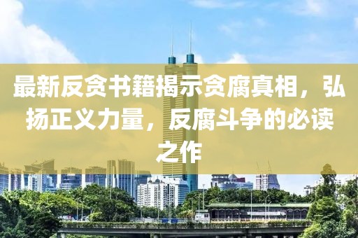 最新反貪書籍揭示貪腐真相，弘揚(yáng)正義力量，反腐斗爭(zhēng)的必讀之作