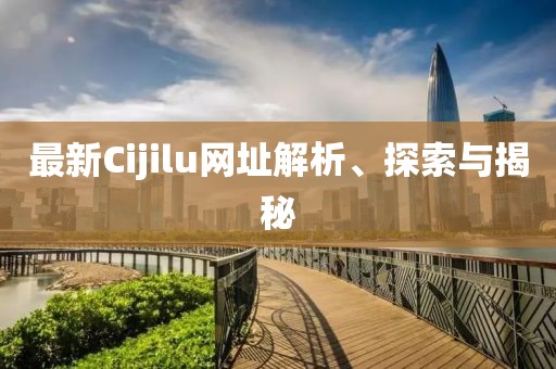 最新Cijilu網(wǎng)址解析、探索與揭秘