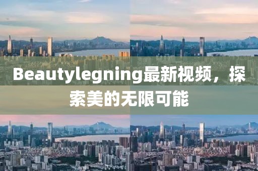 Beautylegning最新視頻，探索美的無限可能