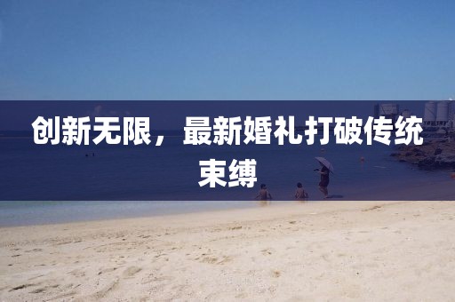 創(chuàng)新無(wú)限，最新婚禮打破傳統(tǒng)束縛