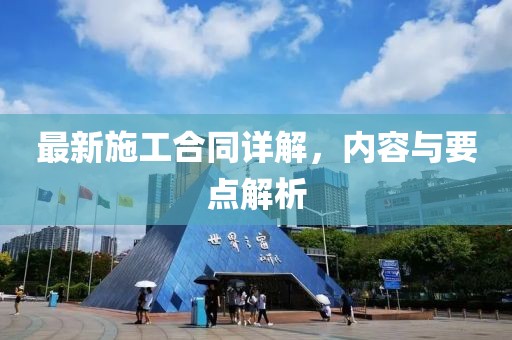 最新施工合同詳解，內(nèi)容與要點(diǎn)解析