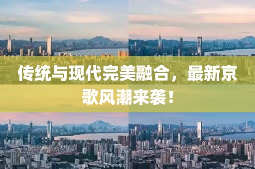 傳統(tǒng)與現(xiàn)代完美融合，最新京歌風潮來襲！
