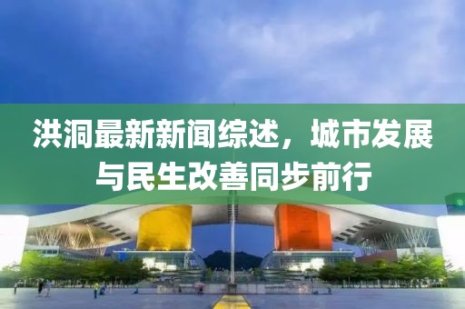 洪洞最新新聞綜述，城市發(fā)展與民生改善同步前行