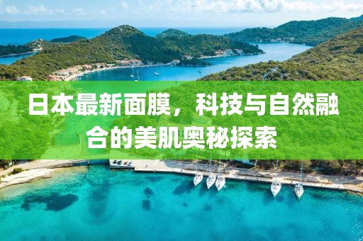 日本最新面膜，科技與自然融合的美肌奧秘探索