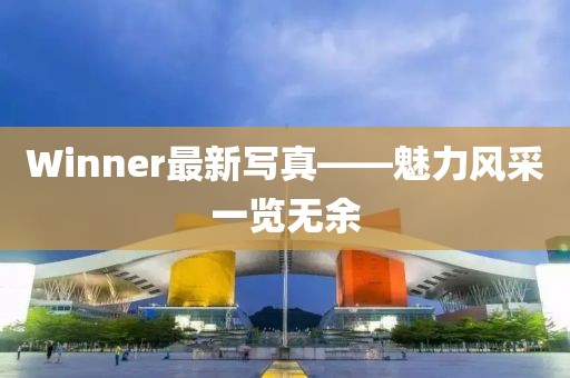 Winner最新寫真——魅力風采一覽無余