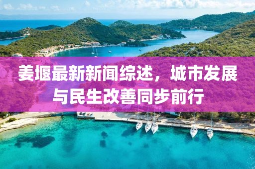 姜堰最新新聞綜述，城市發(fā)展與民生改善同步前行