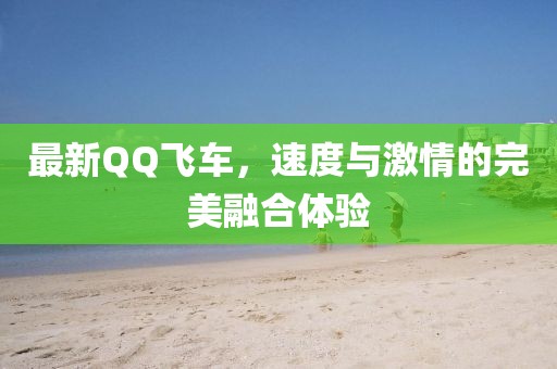 最新QQ飛車，速度與激情的完美融合體驗(yàn)