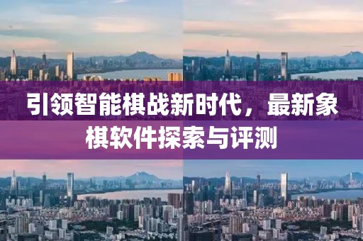 引領(lǐng)智能棋戰(zhàn)新時(shí)代，最新象棋軟件探索與評(píng)測(cè)