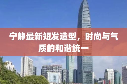 寧靜最新短發(fā)造型，時(shí)尚與氣質(zhì)的和諧統(tǒng)一