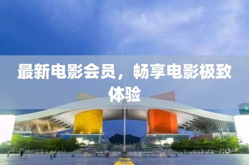 最新電影會(huì)員，暢享電影極致體驗(yàn)
