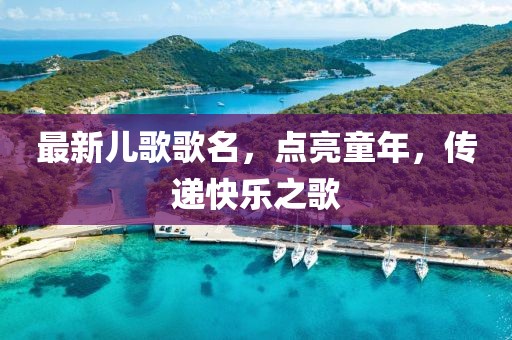 最新兒歌歌名，點(diǎn)亮童年，傳遞快樂之歌