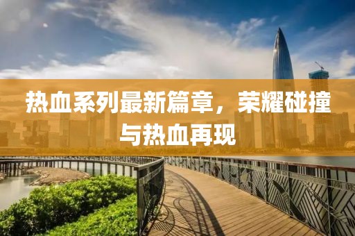 熱血系列最新篇章，榮耀碰撞與熱血再現(xiàn)