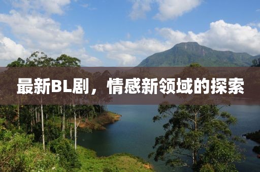 最新BL劇，情感新領(lǐng)域的探索