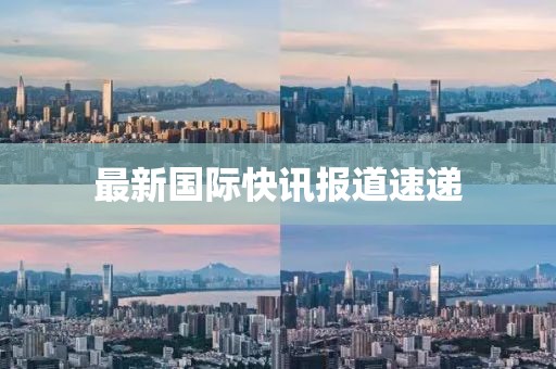 最新國際快訊報道速遞