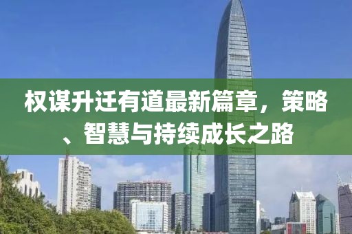 權(quán)謀升遷有道最新篇章，策略、智慧與持續(xù)成長(zhǎng)之路
