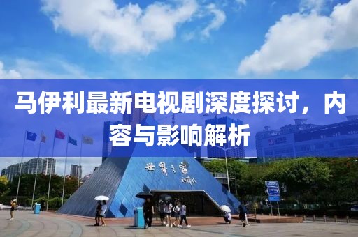 馬伊利最新電視劇深度探討，內(nèi)容與影響解析