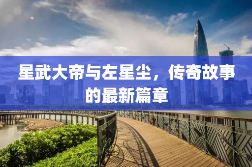 星武大帝與左星塵，傳奇故事的最新篇章