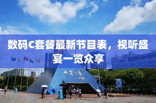 數(shù)碼C套餐最新節(jié)目表，視聽盛宴一覽眾享