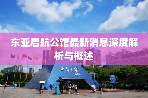 東亞啟航公館最新消息深度解析與概述