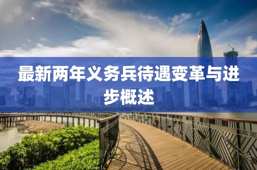 最新兩年義務(wù)兵待遇變革與進(jìn)步概述