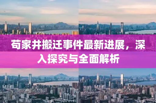 茍家井搬遷事件最新進(jìn)展，深入探究與全面解析